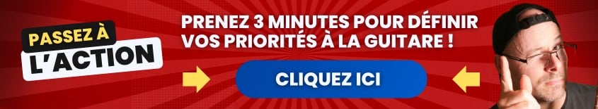 Passez à l'action.
Prenez 3 minutes pour définir vos priorités à la guitare !